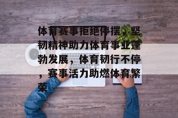 体育赛事拒绝停摆，坚韧精神助力体育事业蓬勃发展，体育韧行不停，赛事活力助燃体育繁荣