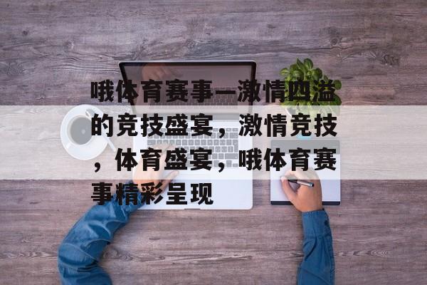 哦体育赛事—激情四溢的竞技盛宴，激情竞技，体育盛宴，哦体育赛事精彩呈现