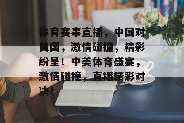 体育赛事直播，中国对美国，激情碰撞，精彩纷呈！中美体育盛宴，激情碰撞，直播精彩对决！