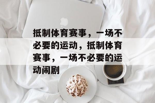 抵制体育赛事，一场不必要的运动，抵制体育赛事，一场不必要的运动闹剧