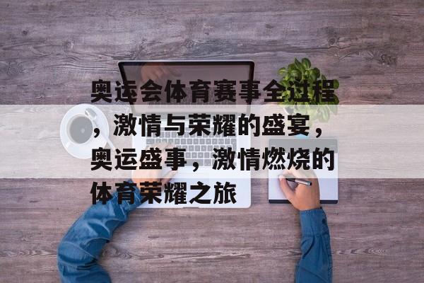 奥运会体育赛事全过程，激情与荣耀的盛宴，奥运盛事，激情燃烧的体育荣耀之旅