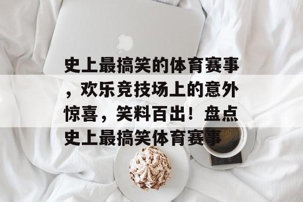 史上最搞笑的体育赛事，欢乐竞技场上的意外惊喜，笑料百出！盘点史上最搞笑体育赛事