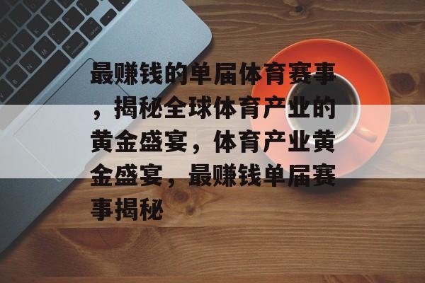 最赚钱的单届体育赛事,揭秘全球体育产业的黄金盛宴,体育产业黄金盛宴,最赚钱单届赛事揭秘 最赚钱的单届体育赛事,揭秘全球体育产业的黄金盛宴,体育产业黄金盛宴,最赚钱单届赛事揭秘