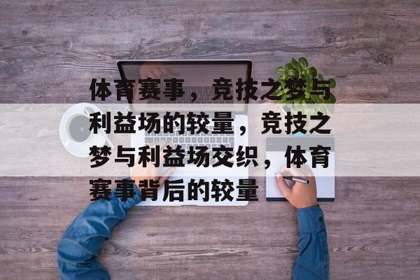 体育赛事，竞技之梦与利益场的较量，竞技之梦与利益场交织，体育赛事背后的较量