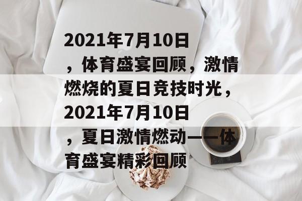 2021年7月10日，体育盛宴回顾，激情燃烧的夏日竞技时光，2021年7月10日，夏日激情燃动——体育盛宴精彩回顾