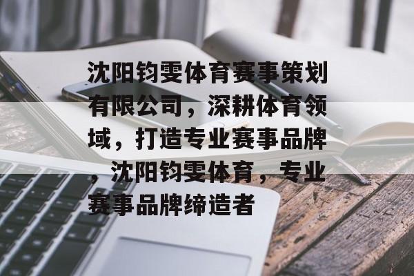 沈阳钧雯体育赛事策划有限公司，深耕体育领域，打造专业赛事品牌，沈阳钧雯体育，专业赛事品牌缔造者