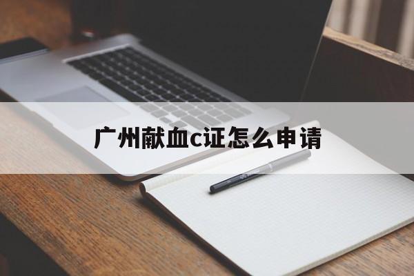 广州献血c证怎么申请 广州献血c证怎么申请