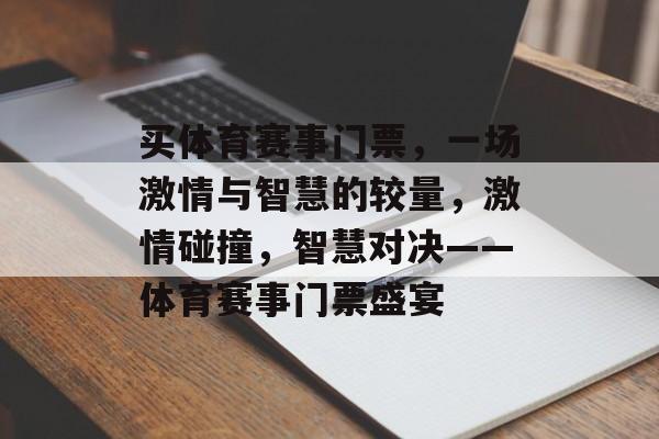买体育赛事门票,一场激情与智慧的较量,激情碰撞,智慧对决——体育赛事门票盛宴 买体育赛事门票,一场激情与智慧的较量,激情碰撞,智慧对决——体育赛事门票盛宴