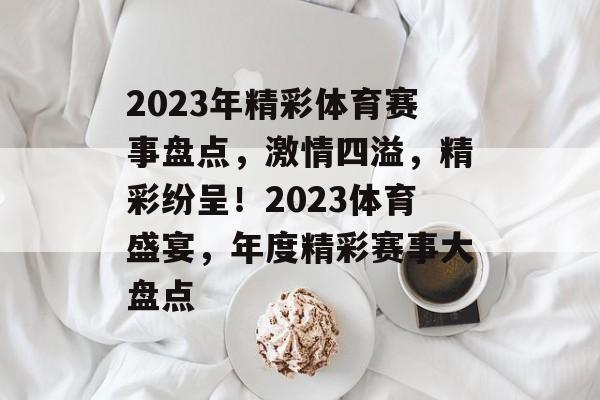 2023年精彩体育赛事盘点,激情四溢,精彩纷呈!2023体育盛宴,年度精彩赛事大盘点 2023年精彩体育赛事盘点,激情四溢,精彩纷呈!2023体育盛宴,年度精彩赛事大盘点