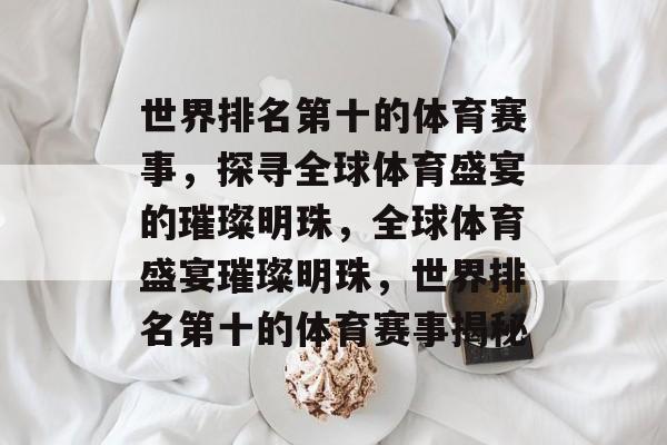 世界排名第十的体育赛事，探寻全球体育盛宴的璀璨明珠，全球体育盛宴璀璨明珠，世界排名第十的体育赛事揭秘