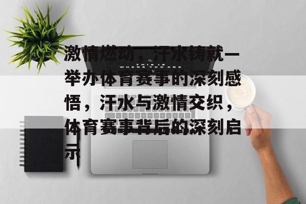 激情燃动，汗水铸就—举办体育赛事的深刻感悟，汗水与激情交织，体育赛事背后的深刻启示