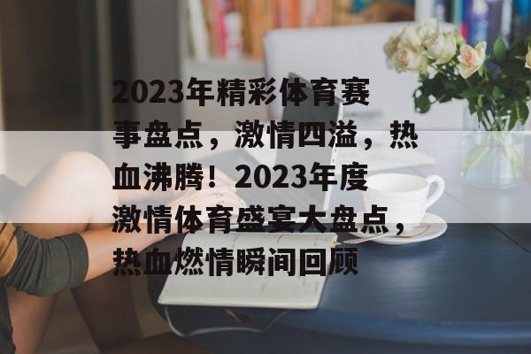 2023年精彩体育赛事盘点，激情四溢，热血沸腾！2023年度激情体育盛宴大盘点，热血燃情瞬间回顾