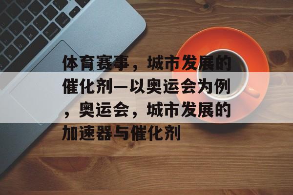体育赛事,城市发展的催化剂—以奥运会为例,奥运会,城市发展的加速器与催化剂 体育赛事,城市发展的催化剂—以奥运会为例,奥运会,城市发展的加速器与催化剂