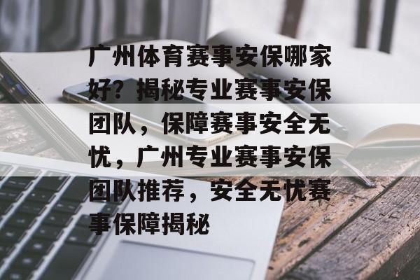 广州体育赛事安保哪家好？揭秘专业赛事安保团队，保障赛事安全无忧，广州专业赛事安保团队推荐，安全无忧赛事保障揭秘