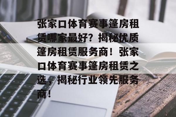 张家口体育赛事篷房租赁哪家最好？揭秘优质篷房租赁服务商！张家口体育赛事篷房租赁之选，揭秘行业领先服务商！