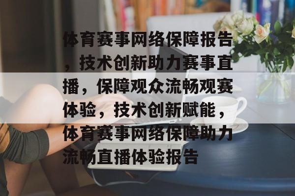 体育赛事网络保障报告，技术创新助力赛事直播，保障观众流畅观赛体验，技术创新赋能，体育赛事网络保障助力流畅直播体验报告