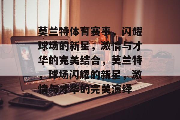 莫兰特体育赛事，闪耀球场的新星，激情与才华的完美结合，莫兰特，球场闪耀的新星，激情与才华的完美演绎