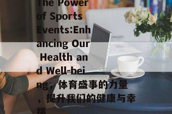 The Power of Sports Events:Enhancing Our Health and Well-being,体育盛事的力量,提升我们的健康与幸福 The Power of Sports Events:Enhancing Our Health and Well-being,体育盛事的力量,提升我们的健康与幸福