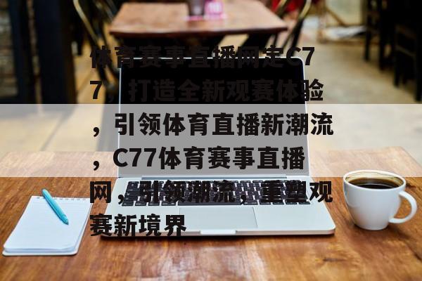 体育赛事直播网定C77，打造全新观赛体验，引领体育直播新潮流，C77体育赛事直播网，引领潮流，重塑观赛新境界
