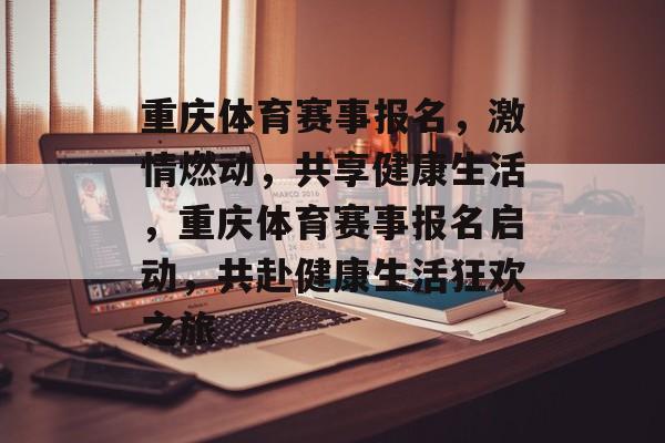 重庆体育赛事报名，激情燃动，共享健康生活，重庆体育赛事报名启动，共赴健康生活狂欢之旅