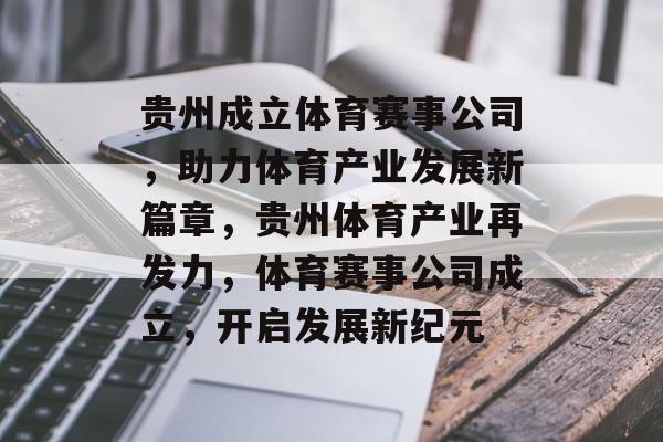 贵州成立体育赛事公司，助力体育产业发展新篇章，贵州体育产业再发力，体育赛事公司成立，开启发展新纪元