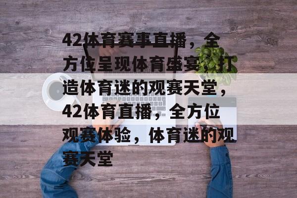 42体育赛事直播,全方位呈现体育盛宴,打造体育迷的观赛天堂,42体育直播,全方位观赛体验,体育迷的观赛天堂 42体育赛事直播,全方位呈现体育盛宴,打造体育迷的观赛天堂,42体育直播,全方位观赛体验,体育迷的观赛天堂