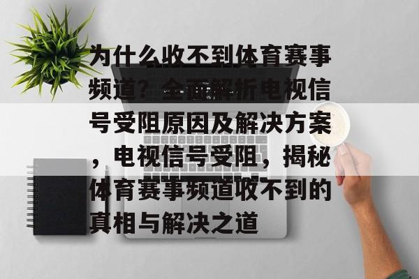 为什么收不到体育赛事频道？全面解析电视信号受阻原因及解决方案，电视信号受阻，揭秘体育赛事频道收不到的真相与解决之道