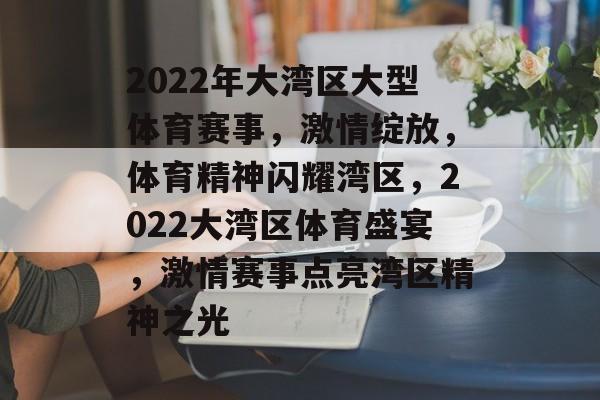 2022年大湾区大型体育赛事，激情绽放，体育精神闪耀湾区，2022大湾区体育盛宴，激情赛事点亮湾区精神之光