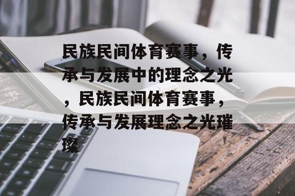 民族民间体育赛事，传承与发展中的理念之光，民族民间体育赛事，传承与发展理念之光璀璨