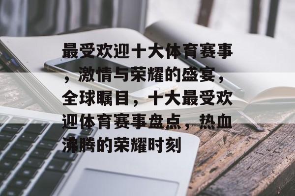 最受欢迎十大体育赛事，激情与荣耀的盛宴，全球瞩目，十大最受欢迎体育赛事盘点，热血沸腾的荣耀时刻