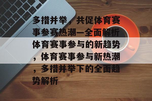 多措并举，共促体育赛事参赛热潮—全面解析体育赛事参与的新趋势，体育赛事参与新热潮，多措并举下的全面趋势解析
