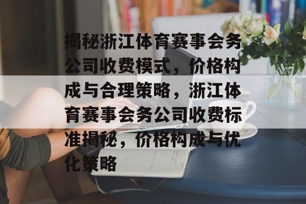 揭秘浙江体育赛事会务公司收费模式，价格构成与合理策略，浙江体育赛事会务公司收费标准揭秘，价格构成与优化策略