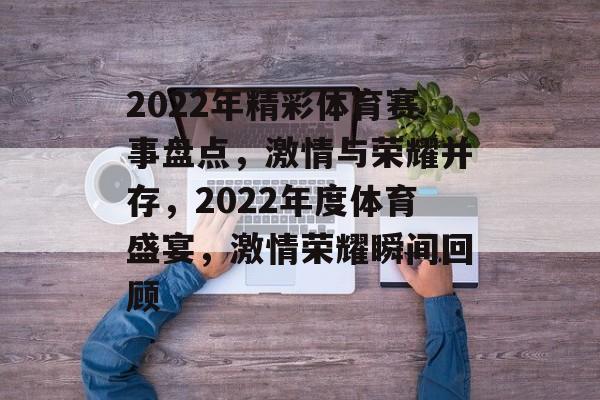 2022年精彩体育赛事盘点，激情与荣耀并存，2022年度体育盛宴，激情荣耀瞬间回顾