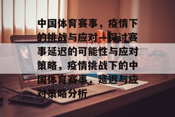 中国体育赛事，疫情下的挑战与应对—探讨赛事延迟的可能性与应对策略，疫情挑战下的中国体育赛事，延迟与应对策略分析