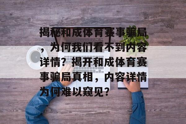 揭秘和成体育赛事骗局,为何我们看不到内容详情?揭开和成体育赛事骗局真相,内容详情为何难以窥见? 揭秘和成体育赛事骗局,为何我们看不到内容详情?揭开和成体育赛事骗局真相,内容详情为何难以窥见?