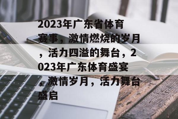 2023年广东省体育赛事，激情燃烧的岁月，活力四溢的舞台，2023年广东体育盛宴，激情岁月，活力舞台盛启
