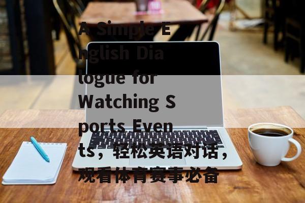 A Simple English Dialogue for Watching Sports Events，轻松英语对话，观看体育赛事必备