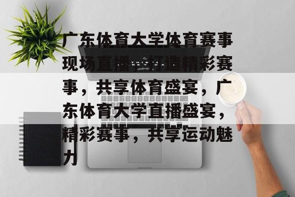 广东体育大学体育赛事现场直播，打造精彩赛事，共享体育盛宴，广东体育大学直播盛宴，精彩赛事，共享运动魅力
