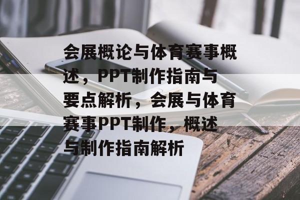 会展概论与体育赛事概述,PPT制作指南与要点解析,会展与体育赛事PPT制作,概述与制作指南解析 会展概论与体育赛事概述,PPT制作指南与要点解析,会展与体育赛事PPT制作,概述与制作指南解析