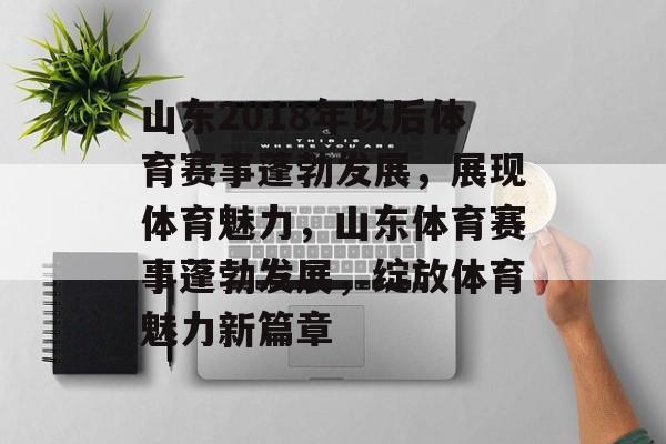山东2018年以后体育赛事蓬勃发展,展现体育魅力,山东体育赛事蓬勃发展,绽放体育魅力新篇章 山东2018年以后体育赛事蓬勃发展,展现体育魅力,山东体育赛事蓬勃发展,绽放体育魅力新篇章