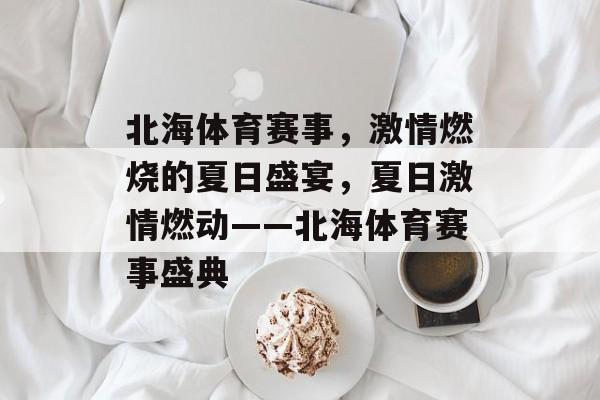 北海体育赛事,激情燃烧的夏日盛宴,夏日激情燃动——北海体育赛事盛典 北海体育赛事,激情燃烧的夏日盛宴,夏日激情燃动——北海体育赛事盛典