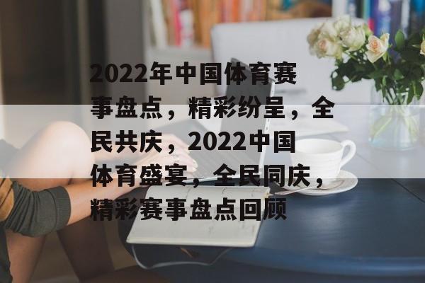 2022年中国体育赛事盘点,精彩纷呈,全民共庆,2022中国体育盛宴,全民同庆,精彩赛事盘点回顾 2022年中国体育赛事盘点,精彩纷呈,全民共庆,2022中国体育盛宴,全民同庆,精彩赛事盘点回顾