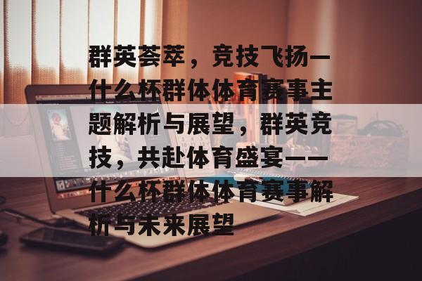 群英荟萃，竞技飞扬—什么杯群体体育赛事主题解析与展望，群英竞技，共赴体育盛宴——什么杯群体体育赛事解析与未来展望