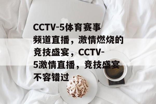 CCTV-5体育赛事频道直播，激情燃烧的竞技盛宴，CCTV-5激情直播，竞技盛宴不容错过