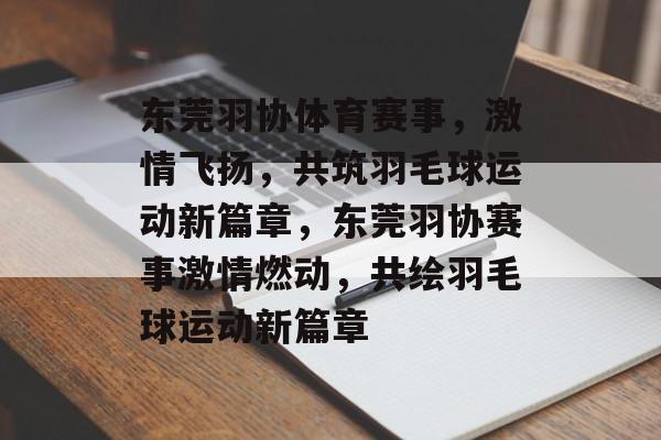 东莞羽协体育赛事,激情飞扬,共筑羽毛球运动新篇章,东莞羽协赛事激情燃动,共绘羽毛球运动新篇章 东莞羽协体育赛事,激情飞扬,共筑羽毛球运动新篇章,东莞羽协赛事激情燃动,共绘羽毛球运动新篇章