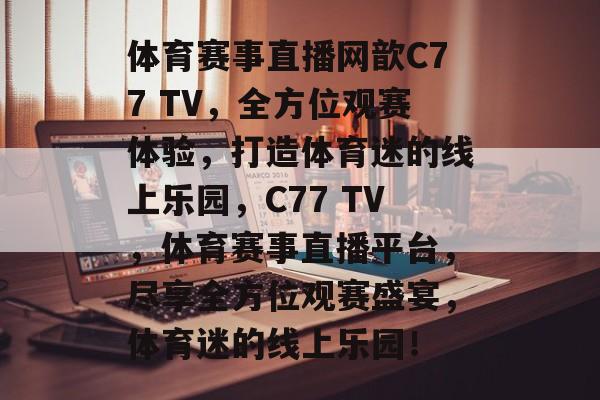 体育赛事直播网歆C77 TV,全方位观赛体验,打造体育迷的线上乐园,C77 TV,体育赛事直播平台,尽享全方位观赛盛宴,体育迷的线上乐园! 体育赛事直播网歆C77 TV,全方位观赛体验,打造体育迷的线上乐园,C77 TV,体育赛事直播平台,尽享全方位观赛盛宴,体育迷的线上乐园!