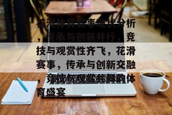花滑体育赛事现状分析，传承与创新并行，竞技与观赏性齐飞，花滑赛事，传承与创新交融，竞技与观赏共舞的体育盛宴