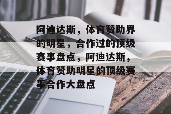 阿迪达斯,体育赞助界的明星,合作过的顶级赛事盘点,阿迪达斯,体育赞助明星的顶级赛事合作大盘点 阿迪达斯,体育赞助界的明星,合作过的顶级赛事盘点,阿迪达斯,体育赞助明星的顶级赛事合作大盘点