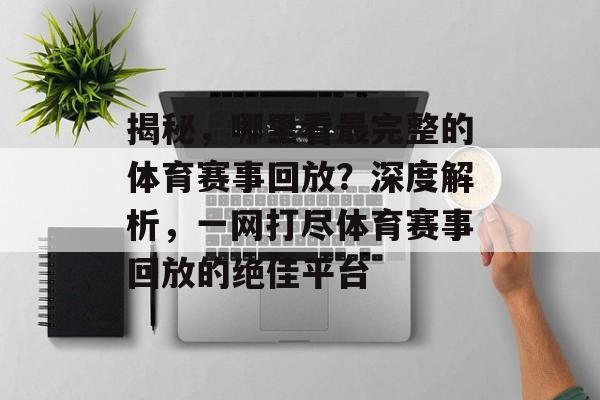 揭秘,哪里看最完整的体育赛事回放?深度解析,一网打尽体育赛事回放的绝佳平台 揭秘,哪里看最完整的体育赛事回放?深度解析,一网打尽体育赛事回放的绝佳平台