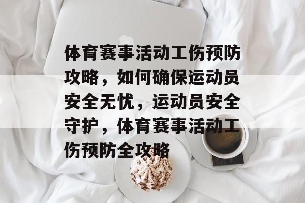 体育赛事活动工伤预防攻略，如何确保运动员安全无忧，运动员安全守护，体育赛事活动工伤预防全攻略